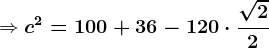 \dpi{120} \Rightarrow \boldsymbol{c^2 = 100 + 36 - 120\cdot \frac{\sqrt{2}}{2}}